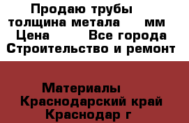 Продаю трубы 720 толщина метала 8-9 мм › Цена ­ 35 - Все города Строительство и ремонт » Материалы   . Краснодарский край,Краснодар г.